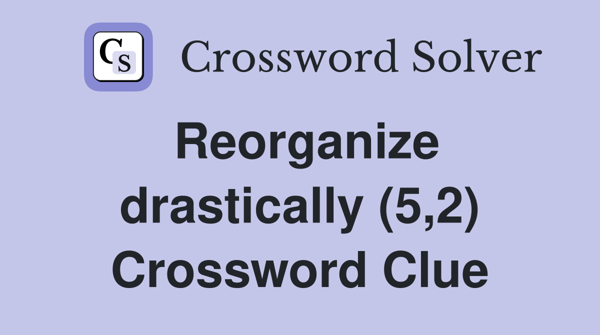 Reorganize drastically (5,2) Crossword Clue