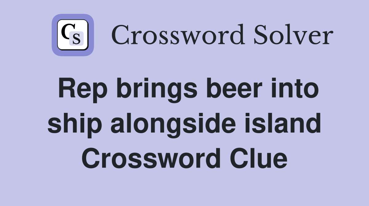 Rep brings beer into ship alongside island Crossword Clue