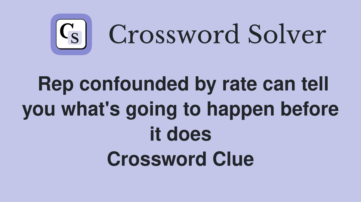 Rep confounded by rate can tell you what's going to happen before it does Crossword Clue