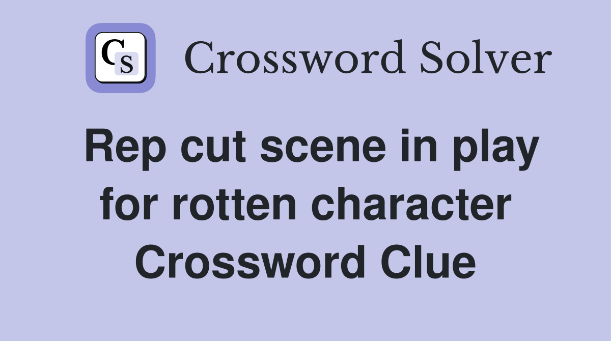 Rep cut scene in play for rotten character Crossword Clue