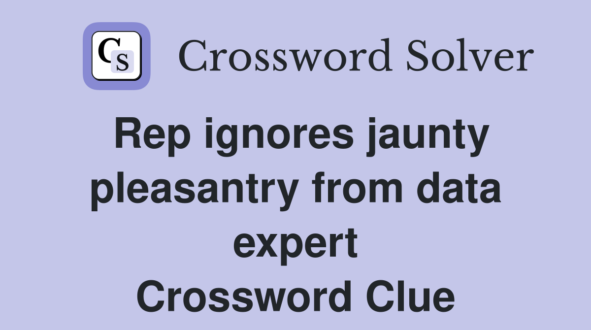 Rep ignores jaunty pleasantry from data expert Crossword Clue