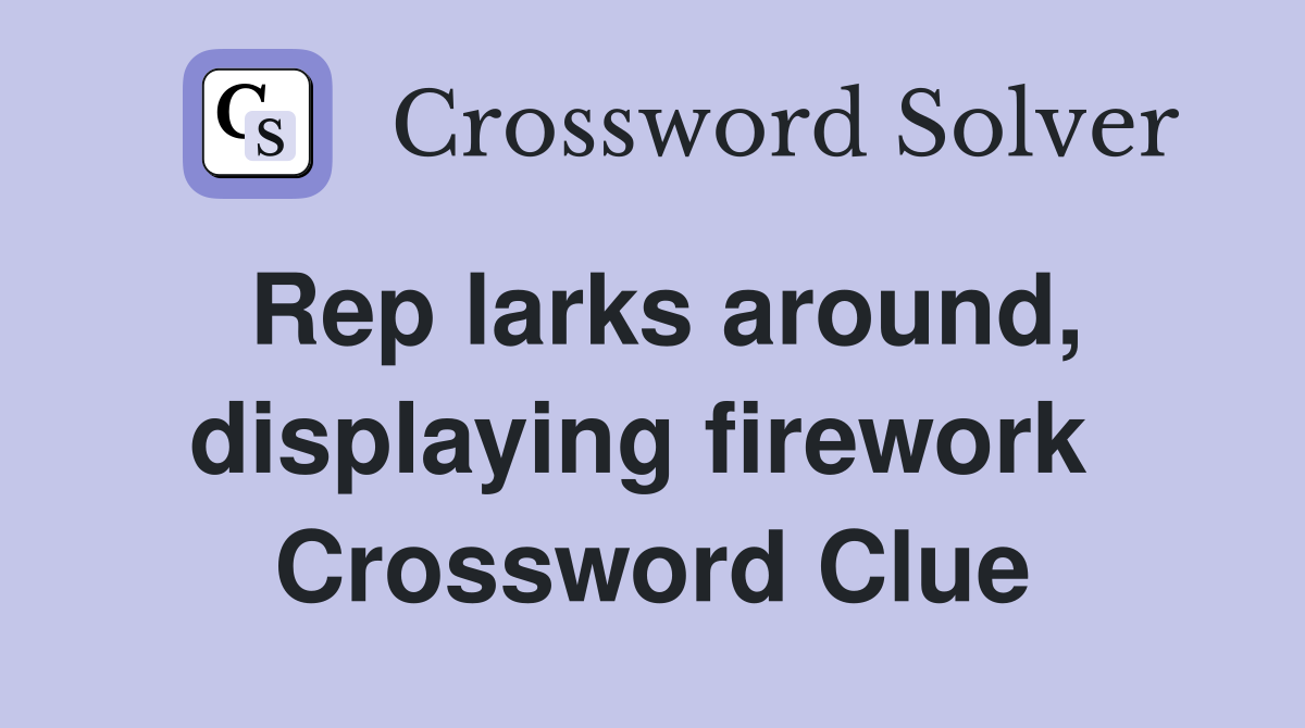Rep larks around, displaying firework  Crossword Clue