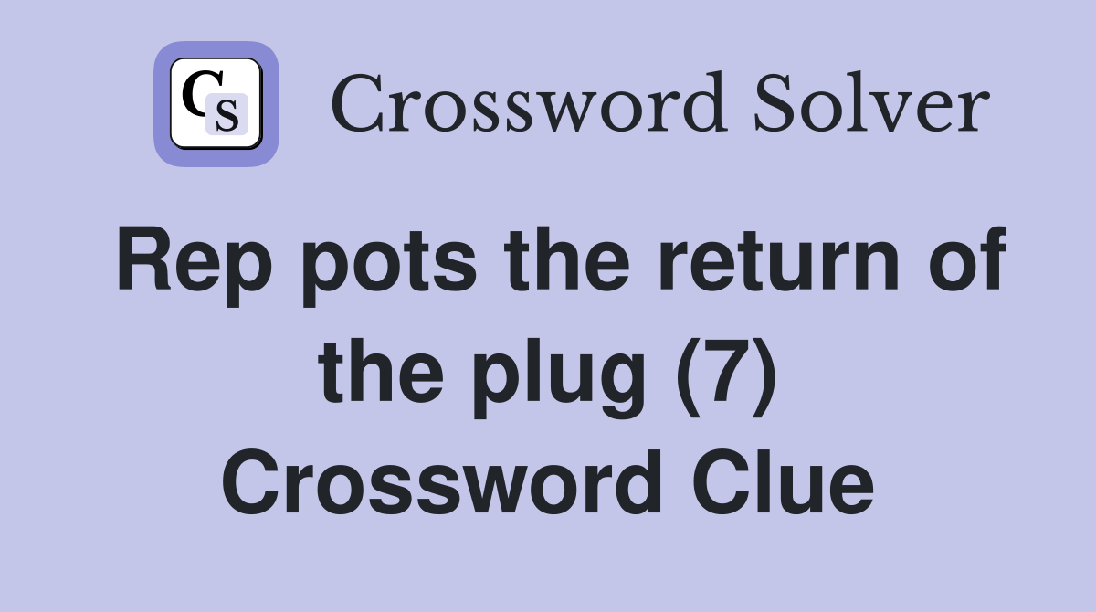 Rep pots the return of the plug (7) Crossword Clue
