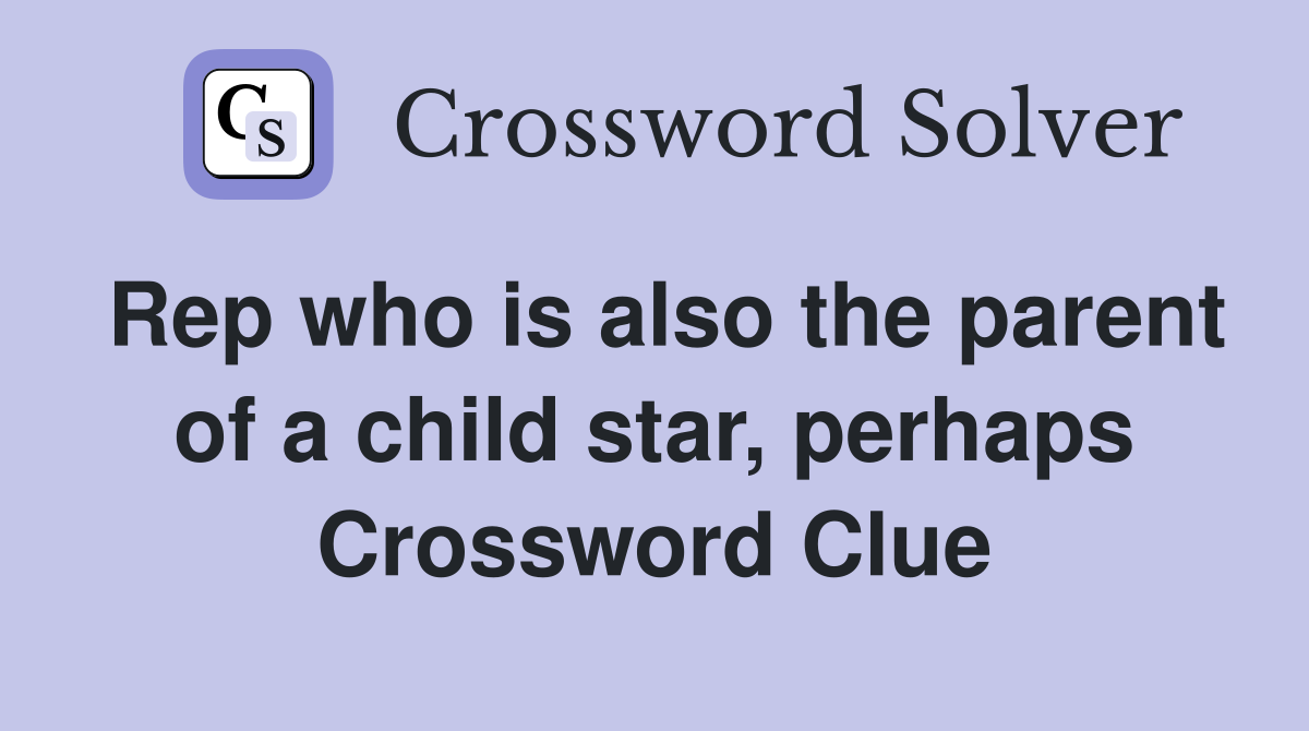 Rep who is also the parent of a child star, perhaps Crossword Clue