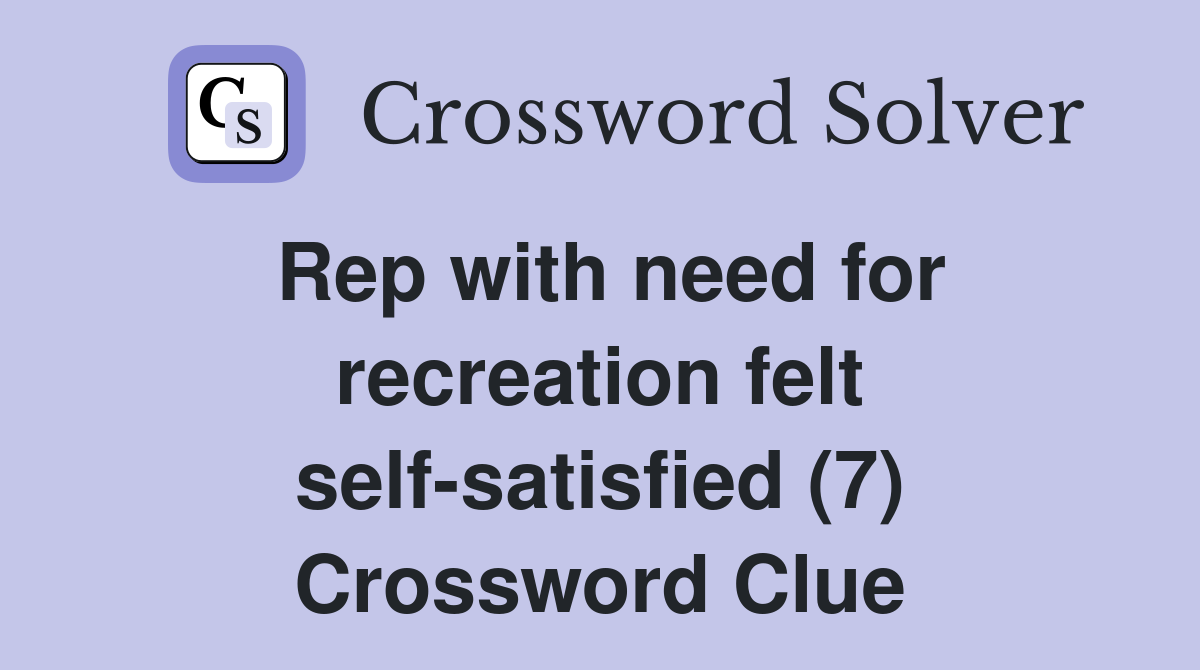 Rep with need for recreation felt self-satisfied (7) Crossword Clue