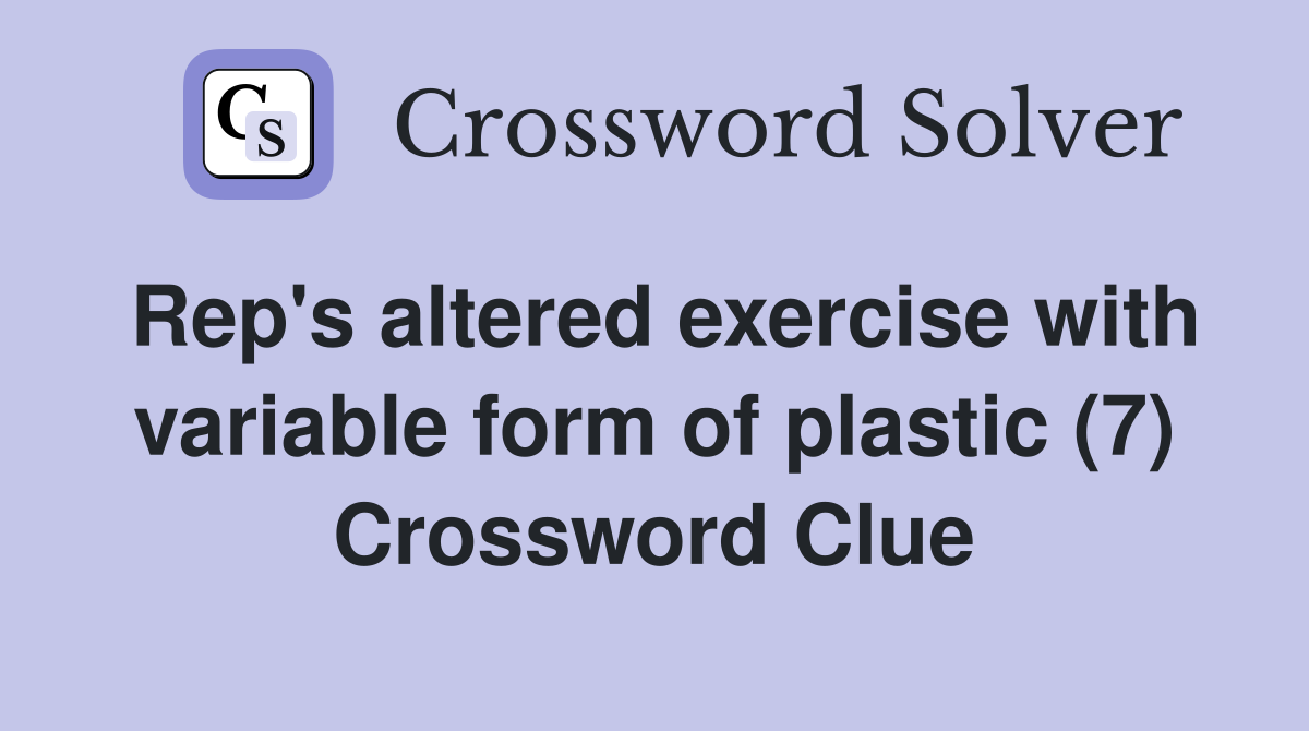 Rep's altered exercise with variable form of plastic (7) Crossword Clue