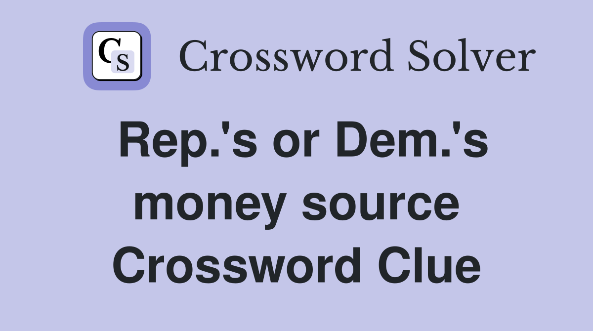 Rep.'s or Dem.'s money source Crossword Clue