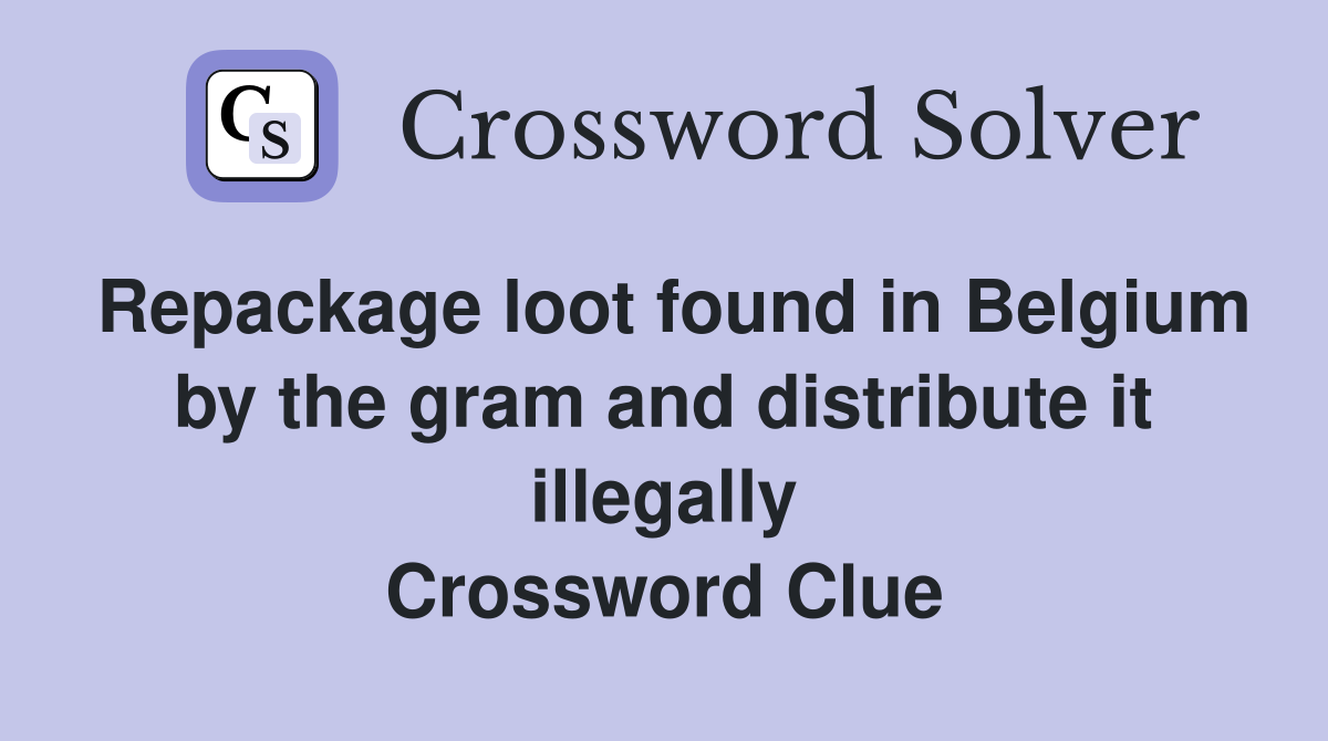 Repackage loot found in Belgium by the gram and distribute it illegally Crossword Clue