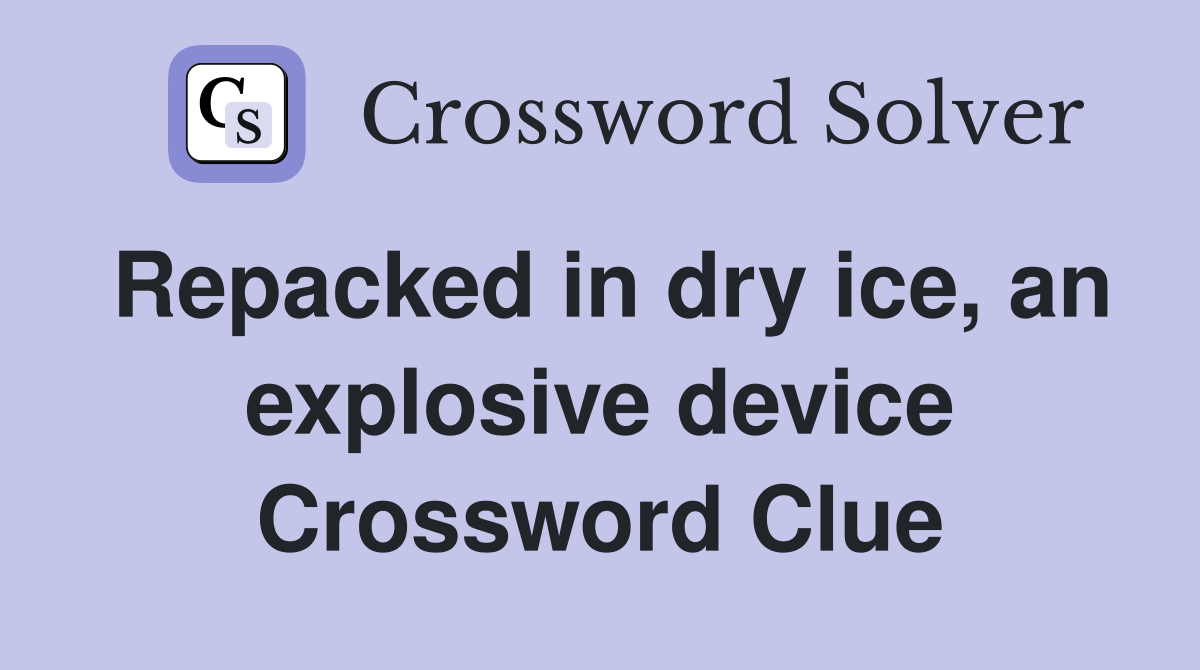 Repacked in dry ice, an explosive device Crossword Clue
