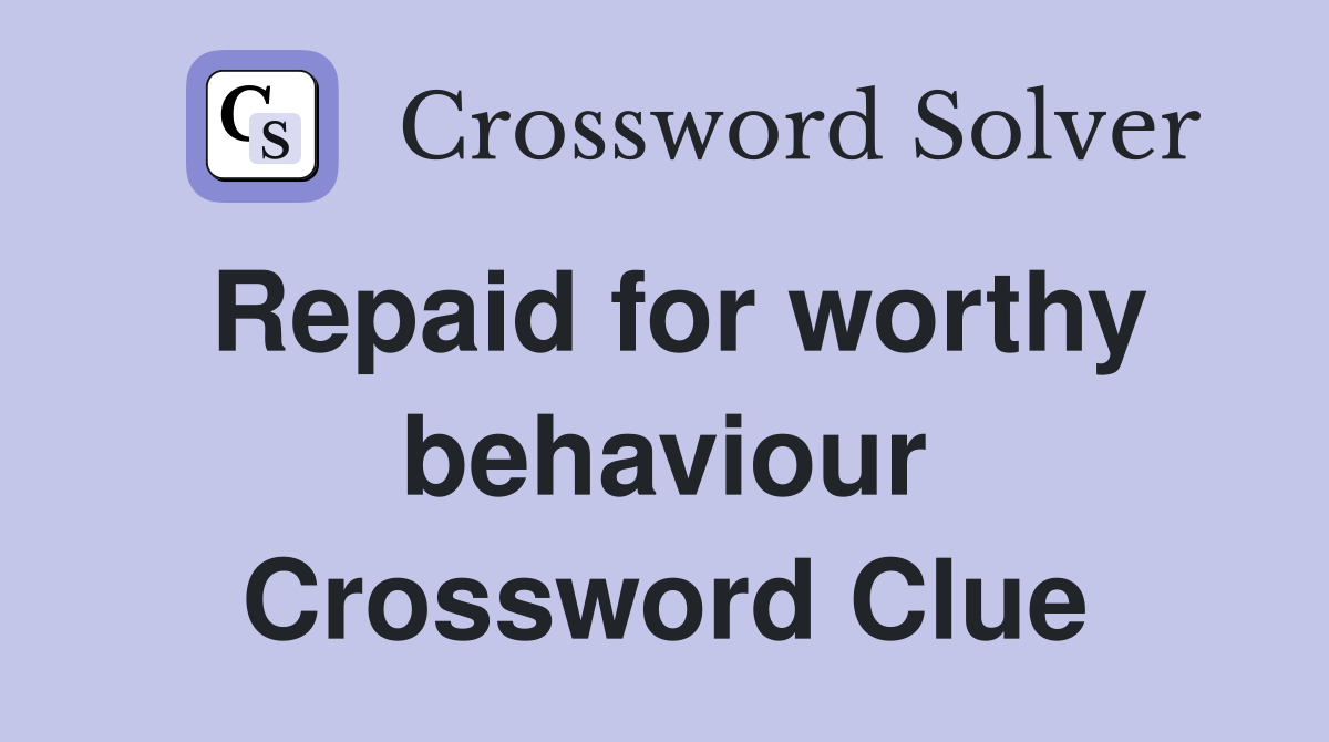 Repaid for worthy behaviour Crossword Clue