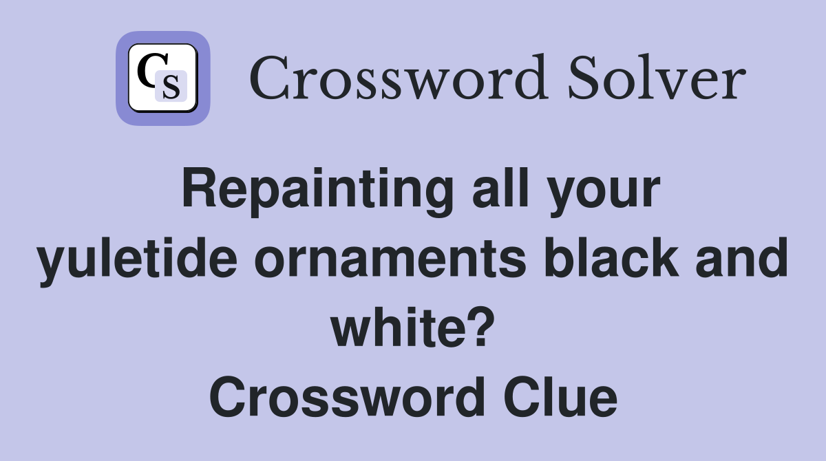 Repainting all your yuletide ornaments black and white? Crossword Clue