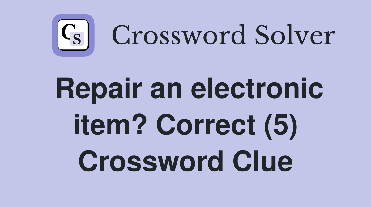 Repair an electronic item? Correct (5) Crossword Clue