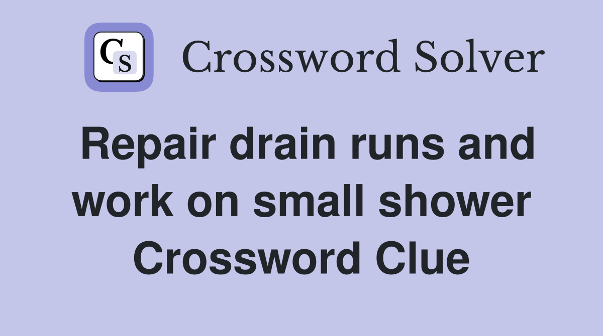 Repair drain runs and work on small shower Crossword Clue
