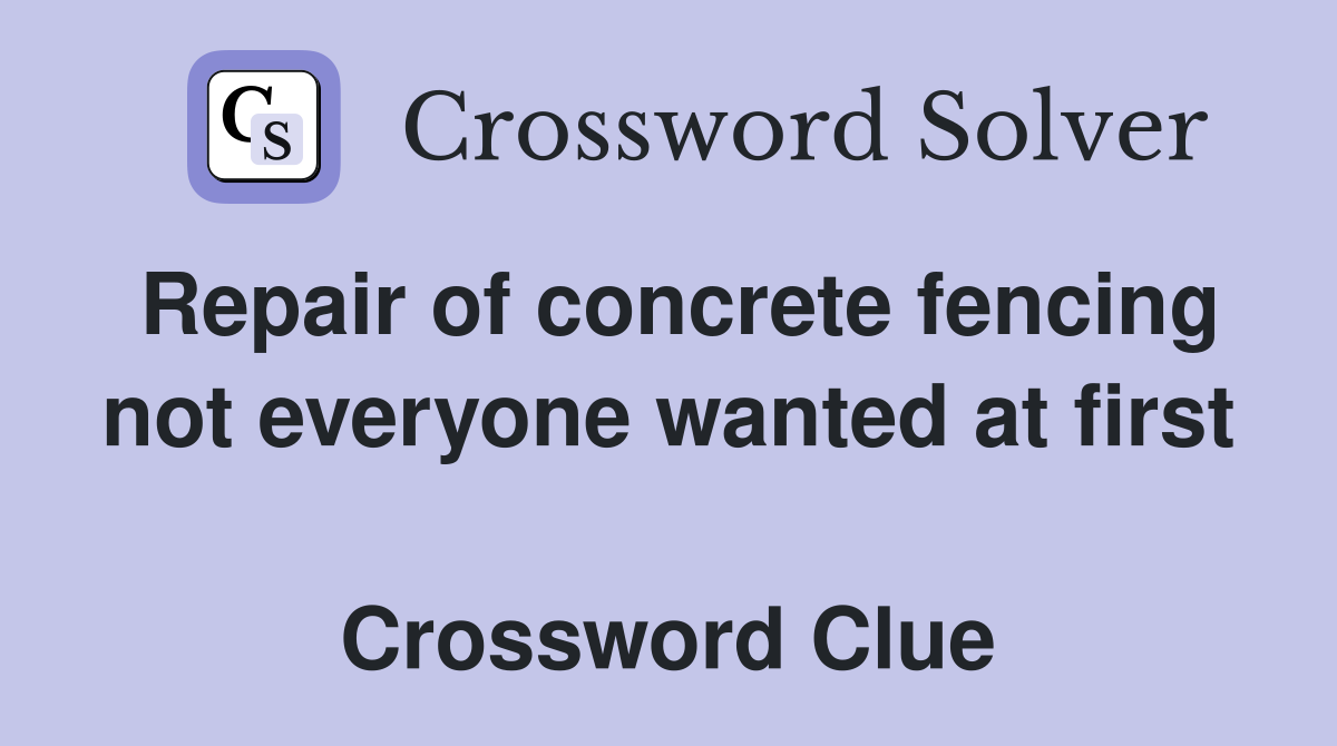Repair of concrete fencing not everyone wanted at first  Crossword Clue