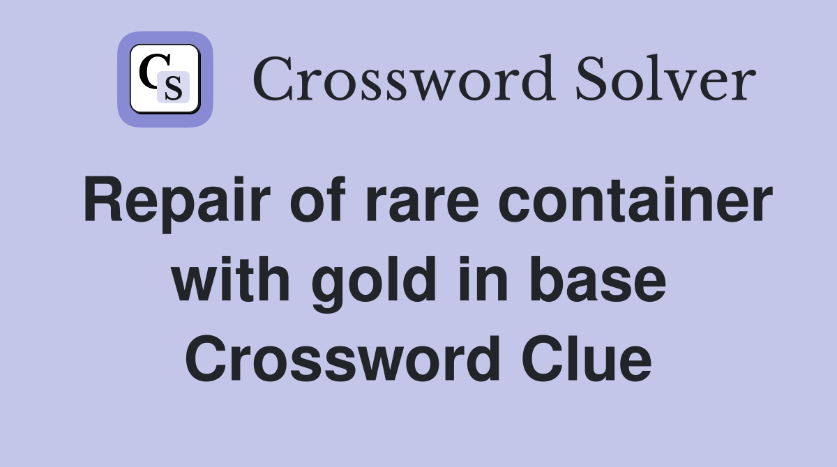 Repair of rare container with gold in base Crossword Clue
