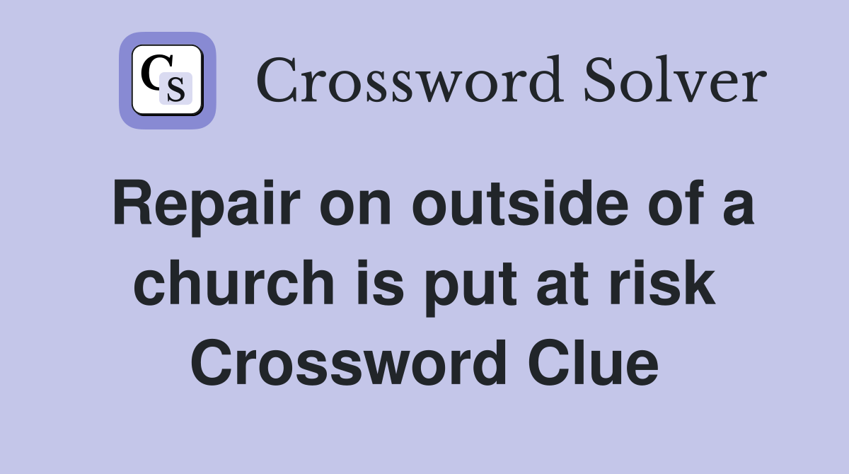 Repair on outside of a church is put at risk Crossword Clue