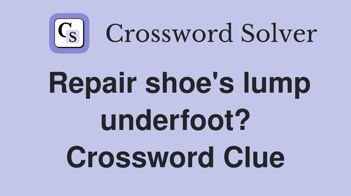 Repair shoe's lump underfoot? Crossword Clue