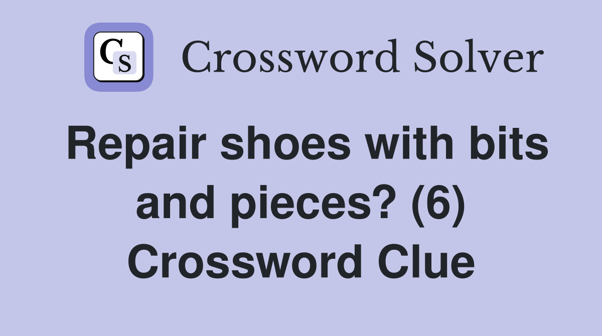 Repair shoes with bits and pieces? (6) Crossword Clue
