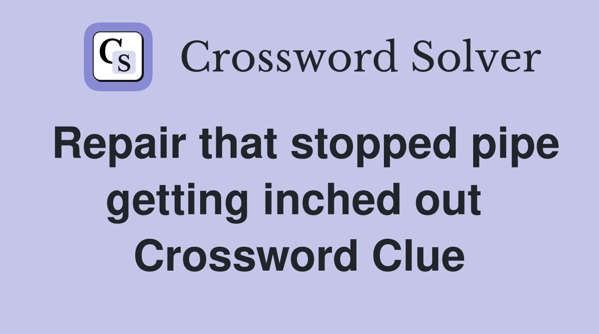 Repair that stopped pipe getting inched out  Crossword Clue