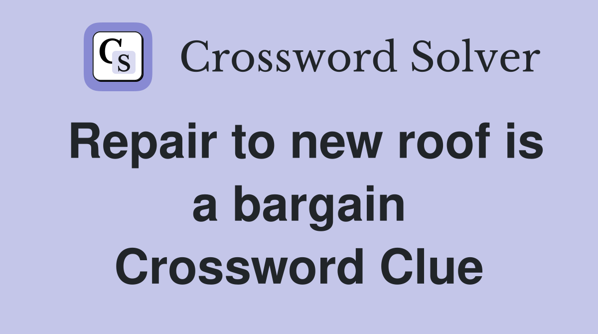 Repair to new roof is a bargain Crossword Clue