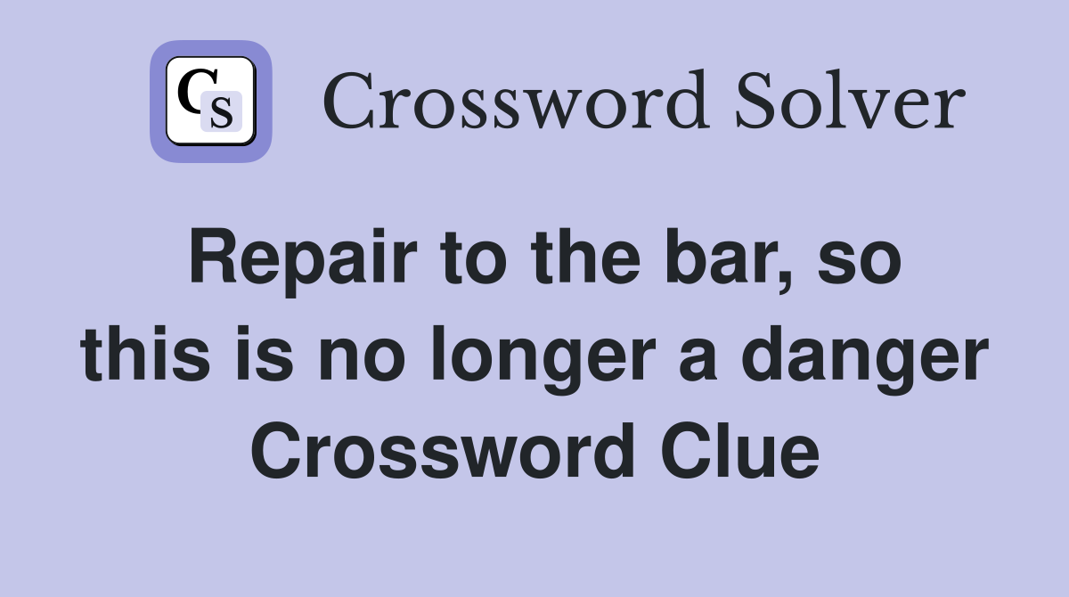 Repair to the bar, so this is no longer a danger Crossword Clue