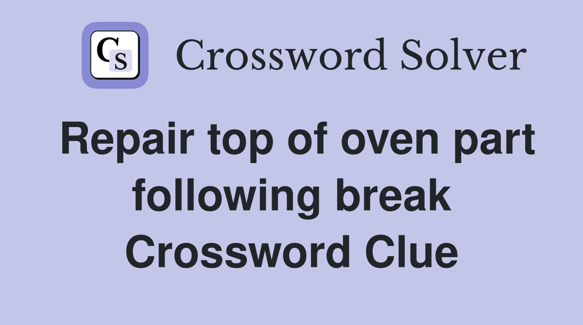 Repair top of oven part following break Crossword Clue
