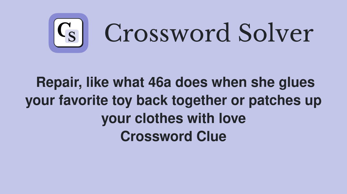 Repair, like what 46a does when she glues your favorite toy back together or patches up your clothes with love Crossword Clue