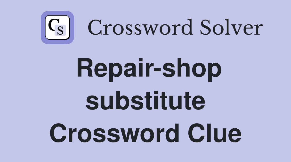 Repair-shop substitute Crossword Clue