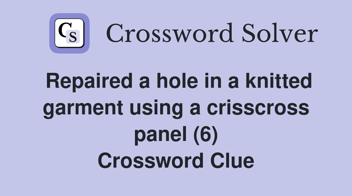 Repaired a hole in a knitted garment using a crisscross panel (6) Crossword Clue