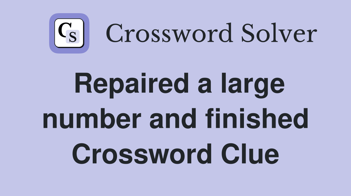 Repaired a large number and finished Crossword Clue