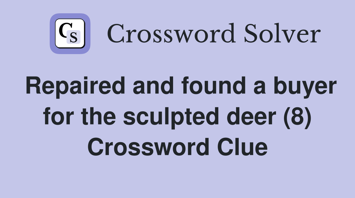 Repaired and found a buyer for the sculpted deer (8) Crossword Clue