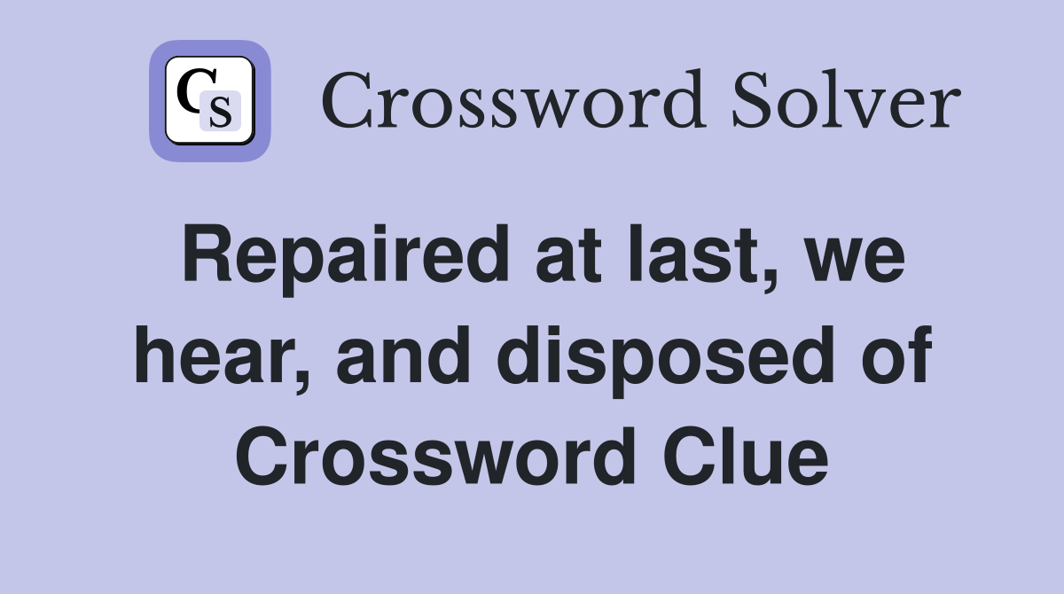Repaired at last, we hear, and disposed of Crossword Clue