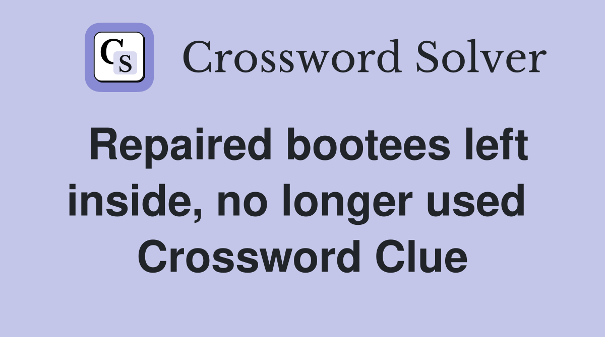 Repaired bootees left inside, no longer used  Crossword Clue