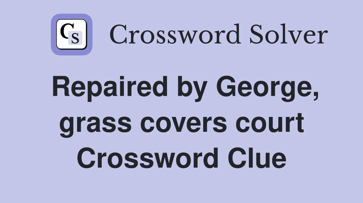 Repaired by George, grass covers court Crossword Clue