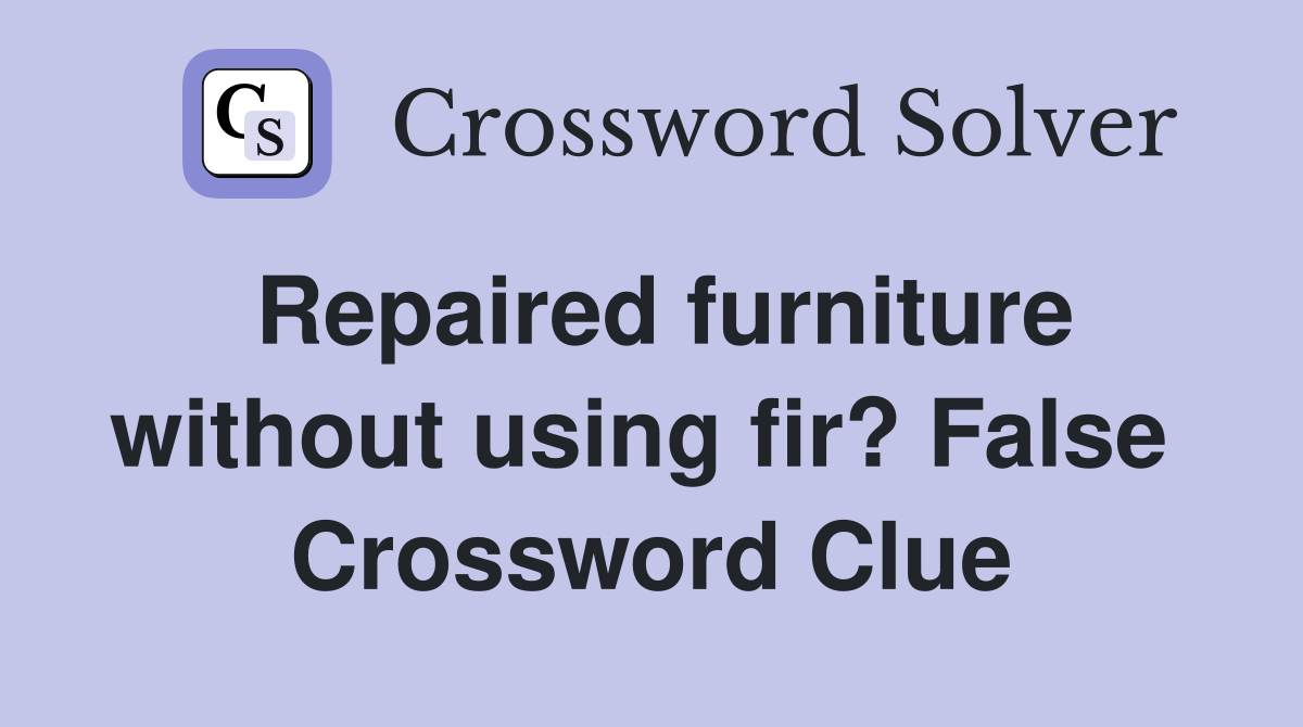 Repaired furniture without using fir? False  Crossword Clue