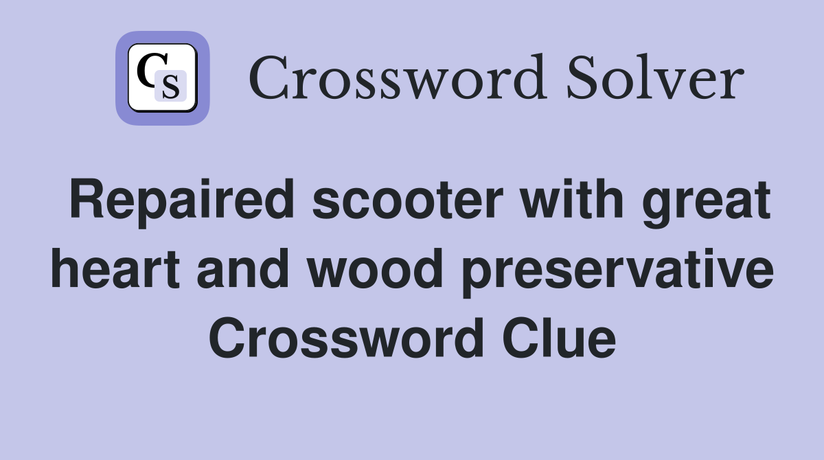 Repaired scooter with great heart and wood preservative Crossword Clue
