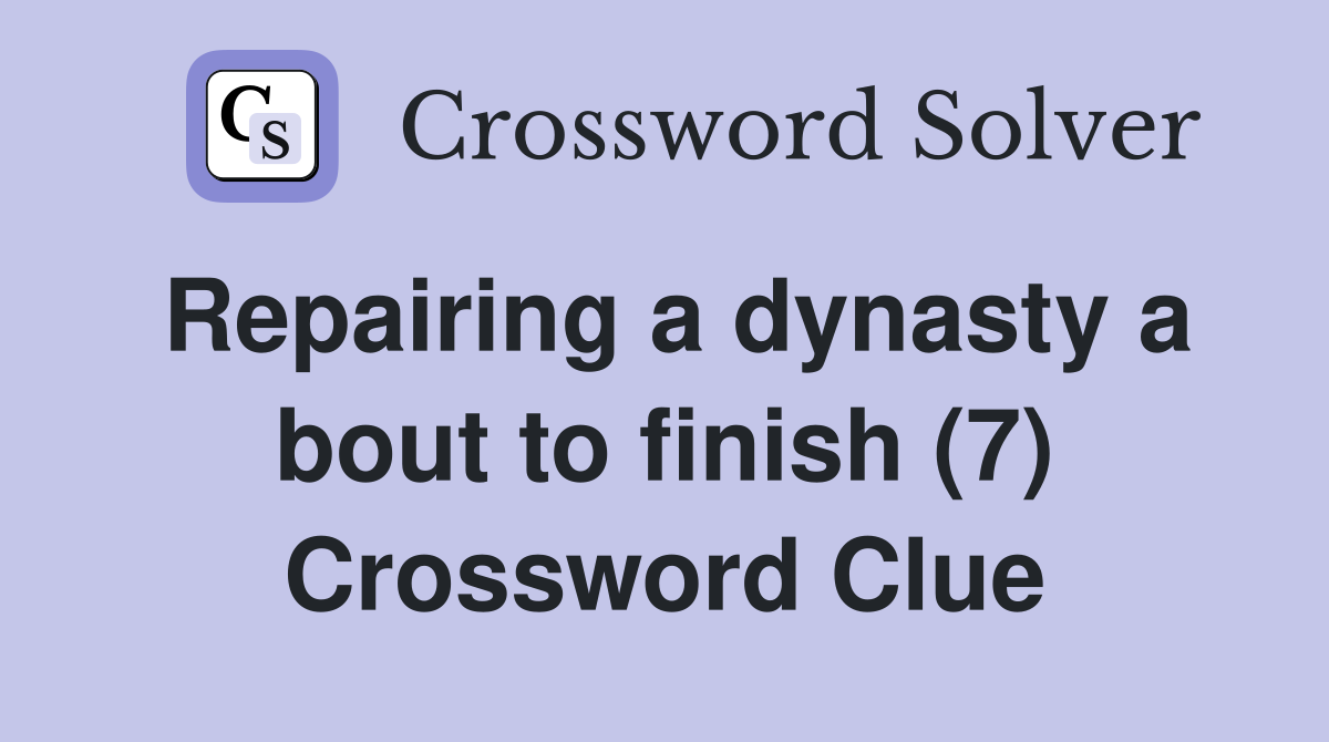 Repairing a dynasty a bout to finish (7) Crossword Clue