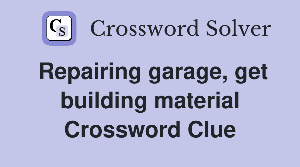 Repairing garage, get building material Crossword Clue