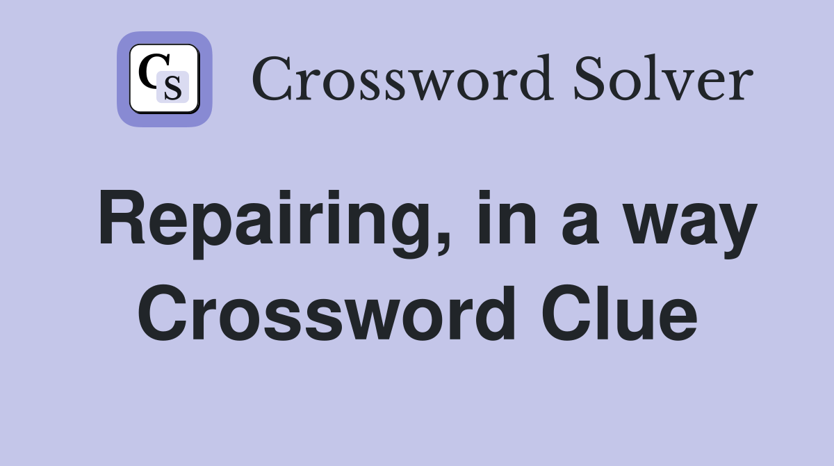 Repairing, in a way Crossword Clue