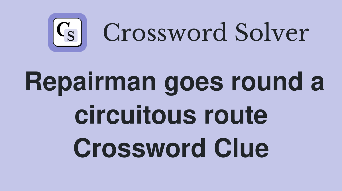 Repairman goes round a circuitous route Crossword Clue