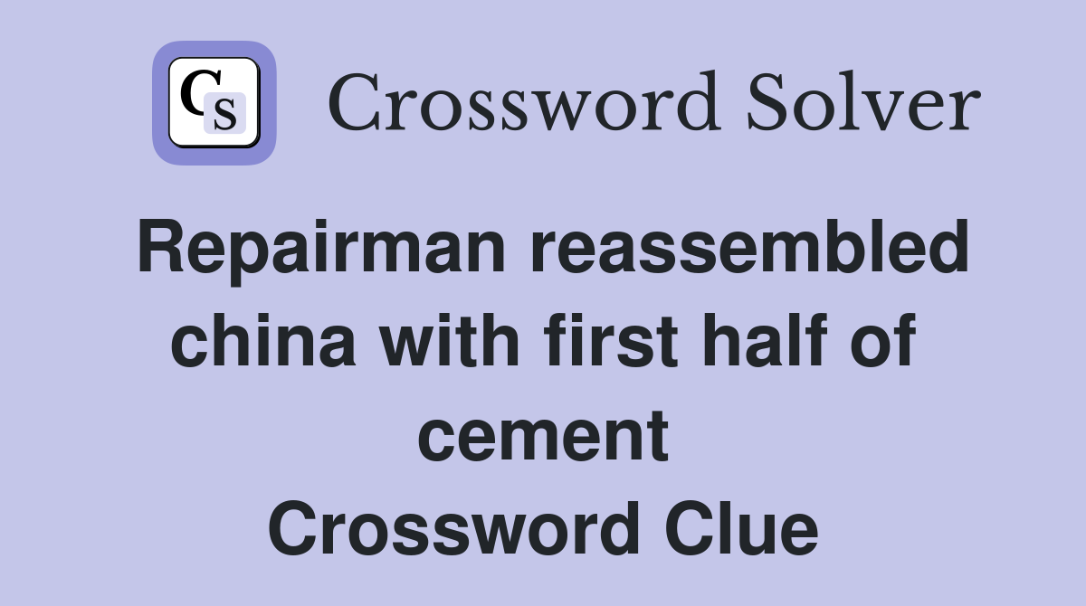 Repairman reassembled china with first half of cement Crossword Clue