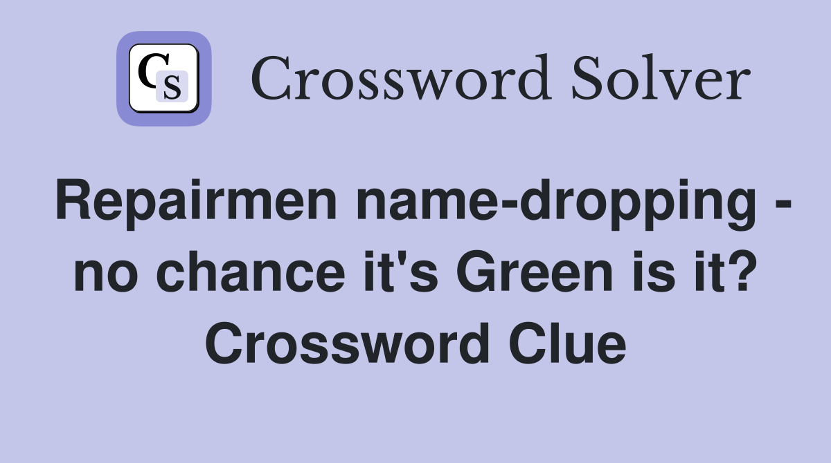 Repairmen name-dropping - no chance it's Green is it? Crossword Clue
