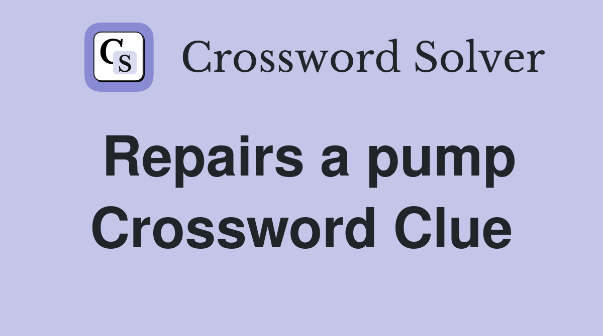 Repairs a pump Crossword Clue
