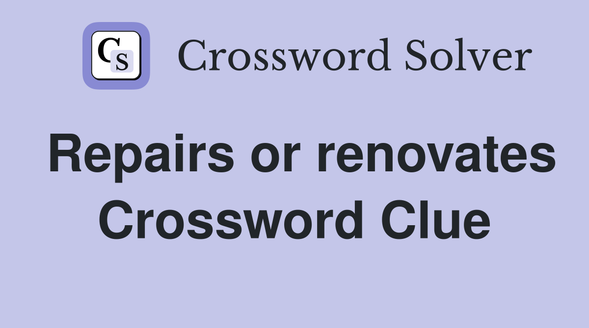 Repairs or renovates Crossword Clue