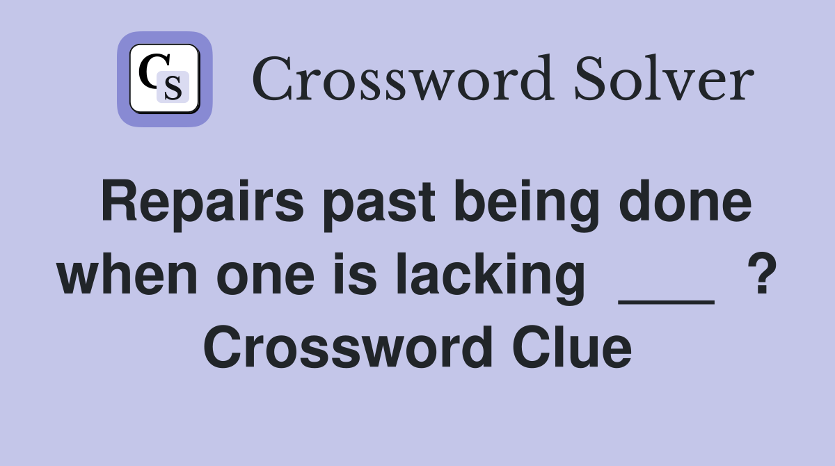 Repairs past being done when one is lacking  ___  ? Crossword Clue