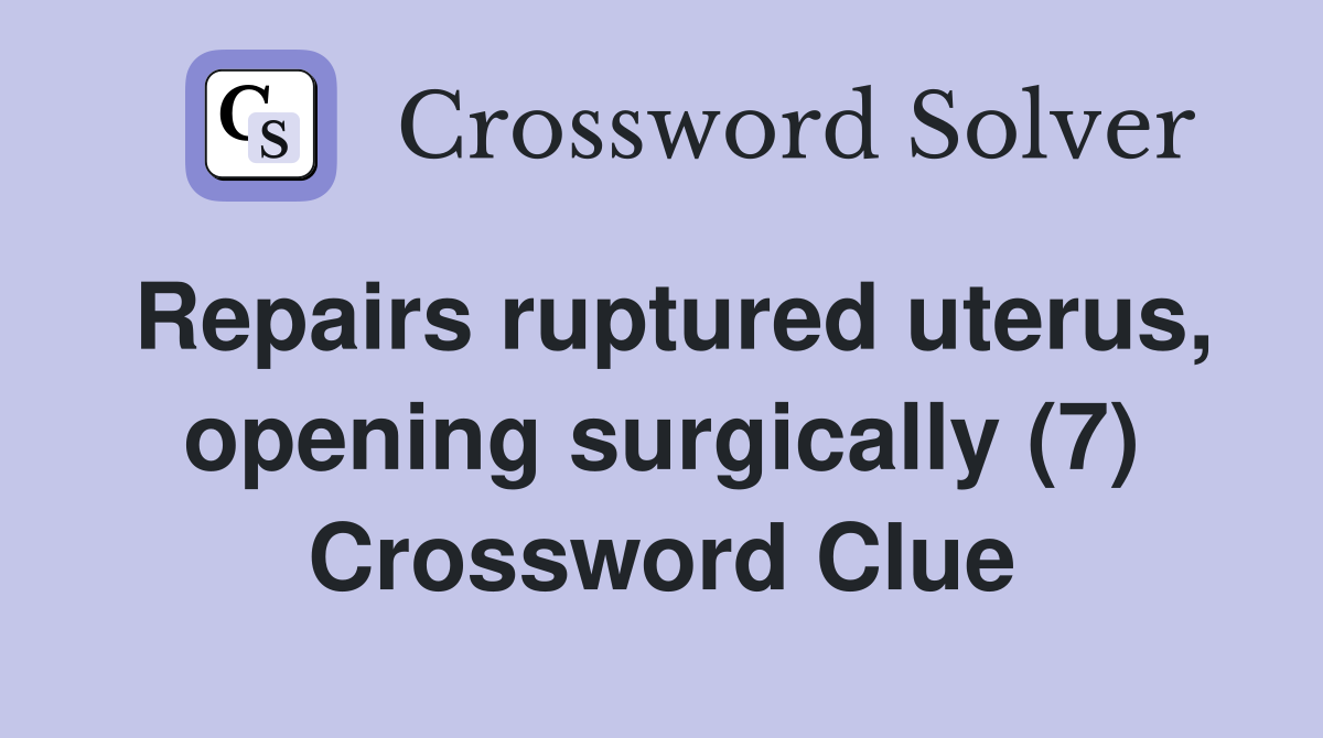 Repairs ruptured uterus, opening surgically (7) Crossword Clue