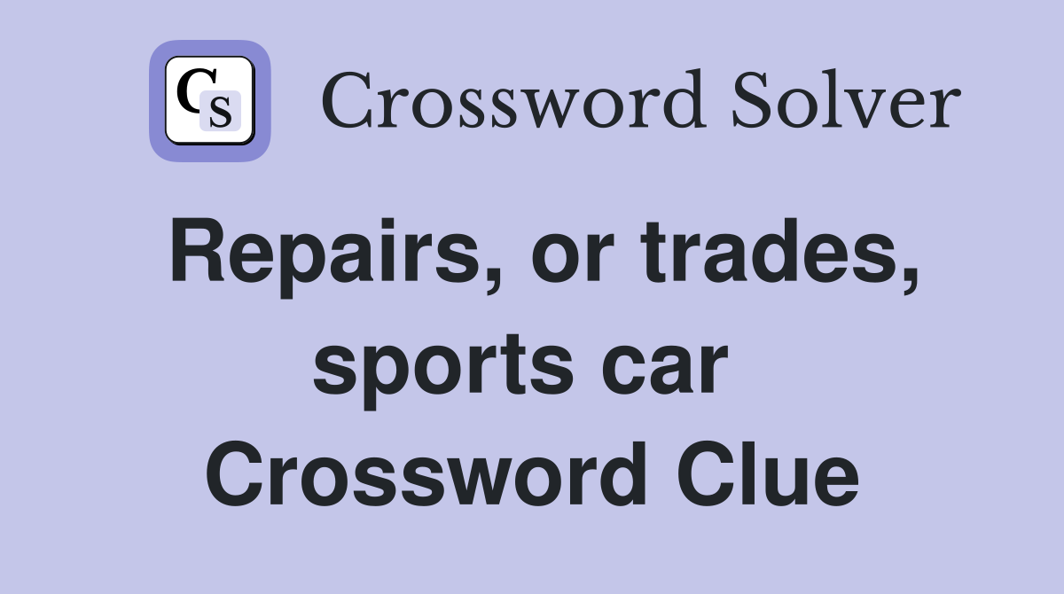 Repairs, or trades, sports car  Crossword Clue