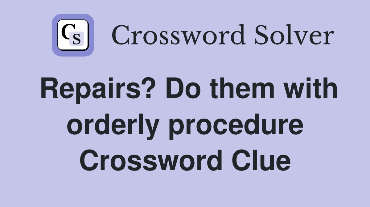Repairs? Do them with orderly procedure Crossword Clue