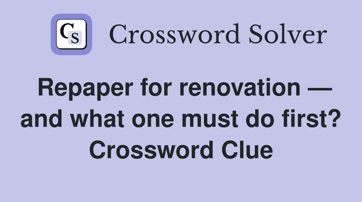 Repaper for renovation — and what one must do first? Crossword Clue