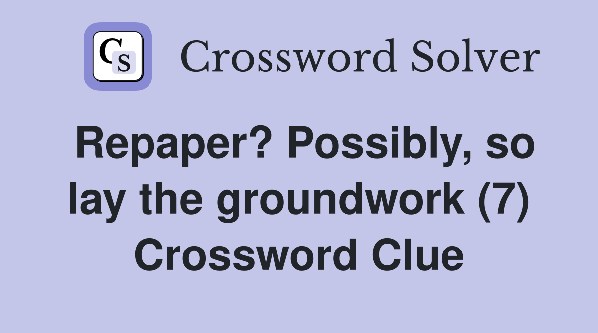 Repaper? Possibly, so lay the groundwork (7) Crossword Clue